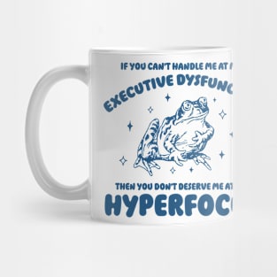If you can't handle me at my executive dysfunction then you don't deserve me at my hyperfocus shirt | adhd awareness | autism late diagnosis Mug